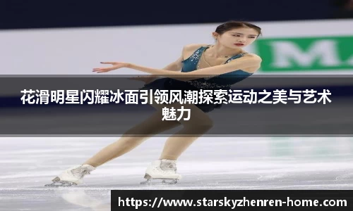 花滑明星闪耀冰面引领风潮探索运动之美与艺术魅力