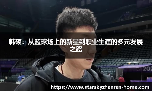 韩硕:从篮球场上的新星到职业生涯的多元发展之路